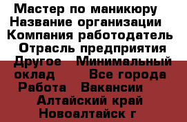 Мастер по маникюру › Название организации ­ Компания-работодатель › Отрасль предприятия ­ Другое › Минимальный оклад ­ 1 - Все города Работа » Вакансии   . Алтайский край,Новоалтайск г.